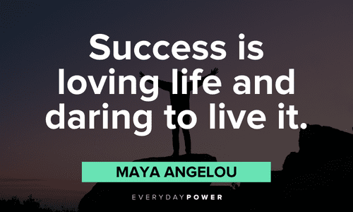 “Success is loving life and daring to live it.” — Maya Angelou Live Life To The Fullest Quotes about success