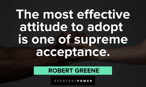 "The most effective attitude to adopt is one of supreme acceptance." - Robert Greene Positive Attitude Quotes about acceptance