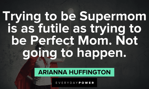 "Trying to be Supermom is as futile as trying to be Perfect Mom. Not going to happen." - Arianna Huffington Arianna Huffington Quotes about motherhood