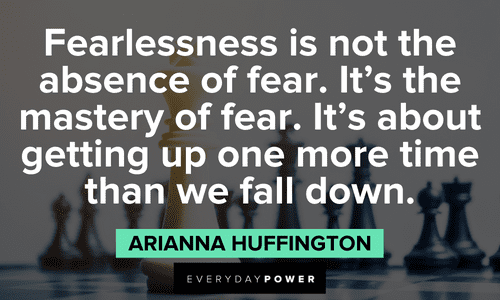 “Fearlessness is not the absence of fear. It's the mastery of fear. It's about getting up one more time than we fall down.” - Arianna Huffington Insightful Arianna Huffington Quotes about fear