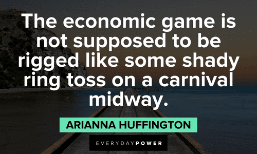 "The economic game is not supposed to be rigged like some shady ring toss on a carnival midway." - Arianna Huffington Insightful Arianna Huffington Quotes