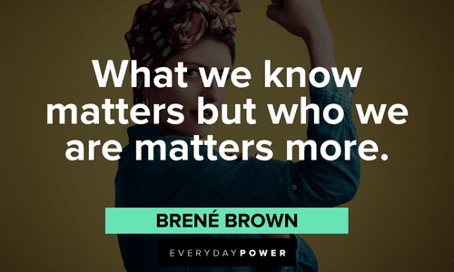 “What we know matters but who we are matters more.” - Brené Brown Brené Brown Quotes about who we are