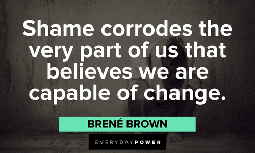 “Shame corrodes the very part of us that believes we are capable of change.”- Brené Brown Brené Brown Quotes about shame