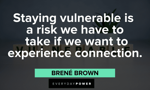 “Staying vulnerable is a risk we have to take if we want to experience connection.” - Brené Brown Brené Brown Quotes on being vulnerable