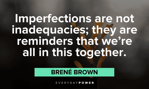 “Imperfections are not inadequacies; they are reminders that we're all in this together.”- Brené Brown Brené Brown Quotes about imperfections
