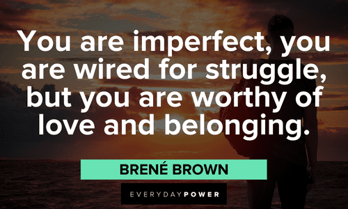 “You are imperfect, you are wired for struggle, but you are worthy of love and belonging.” - Brené Brown inspirational Brené Brown Quotes