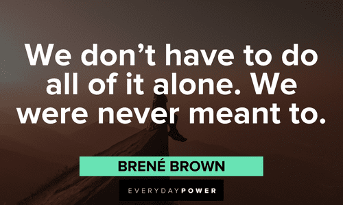 "We don’t have to do all of it alone. We were never meant to."- Brené Brown Brené Brown Quotes and sayings