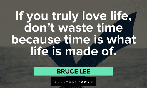 “If you truly love life, don’t waste time because time is what life is made of.” - Bruce Lee Bruce Lee Quotes About Life