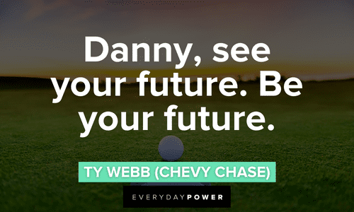 “Danny, see your future. Be your future.” - Ty Webb (Chevy Chase) Caddyshack quotes about the future