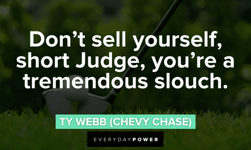“Don’t sell yourself, short Judge, you’re a tremendous slouch.” - Ty Webb (Chevy Chase) funny Caddyshack quotes