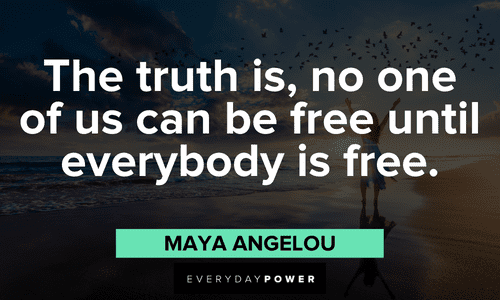 "The truth is, no one of us can be free until everybody is free." - Maya Angelou sayings and Quotes for Students
