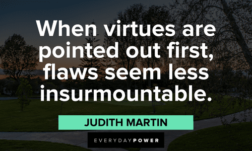 “When virtues are pointed out first, flaws seem less insurmountable.” – Judith Martin Criticism Quotes about virtues