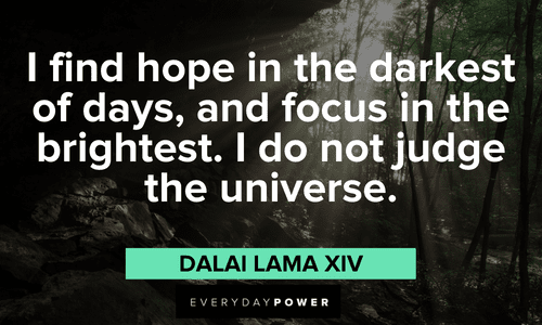 “I find hope in the darkest of days, and focus in the brightest. I do not judge the universe.” ― Dalai Lama XIV Dalai Lama Quotes about hope