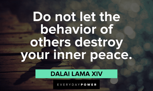 “Do not let the behavior of others destroy your inner peace.” ― Dalai Lama XIV Dalai Lama Quotes about inner peace