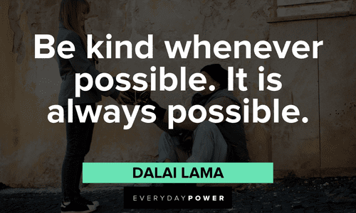 “Be kind whenever possible. It is always possible.” - Dalai Lama Dalai Lama Quotes about kindness