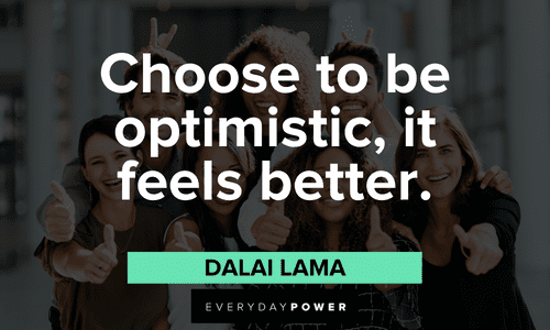 “Choose to be optimistic, it feels better.” ― Dalai Lama Dalai Lama Quotes about optimism