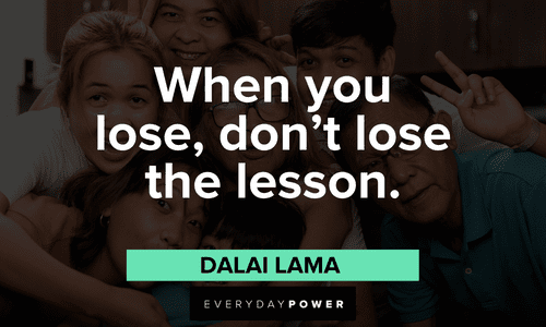 “When you lose, don’t lose the lesson.” ― Dalai Lama Dalai Lama Quotes on life lessons