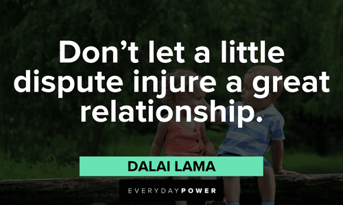 "Don't let a little dispute injure a great relationship." ― Dalai Lama Dalai Lama Quotes about relationships