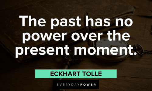 “The past has no power over the present moment.” - Eckhart Tolle Eckhart Tolle Quotes about time