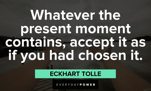 “Whatever the present moment contains, accept it as if you had chosen it.” - Eckhart Tolle Eckhart Tolle Quotes about the present moment