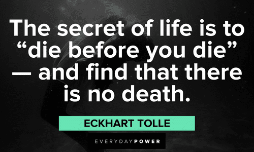 "The secret of life is to “die before you die” — and find that there is no death." - Eckhart Tolle Eckhart Tolle Quotes about life