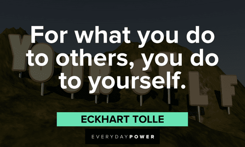 "For what you do to others, you do to yourself." - Eckhart Tolle Eckhart Tolle Quotes and sayings