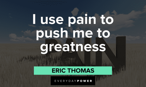 “I use pain to push me to greatness” – Eric Thomas Eric Thomas Quotes about pain