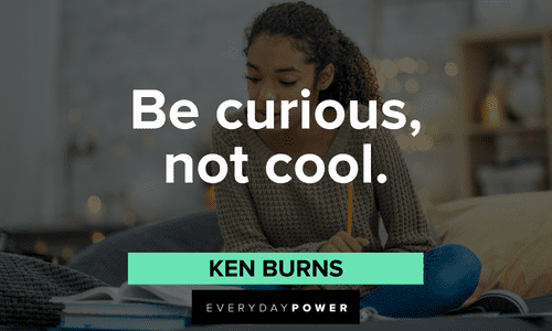“Be curious, not cool.” — Ken Burns short First Day of School Quotes