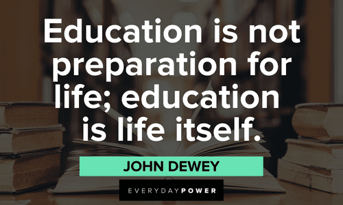 "Education is not preparation for life; education is life itself." — John Dewey First Day of School Quotes about preparation