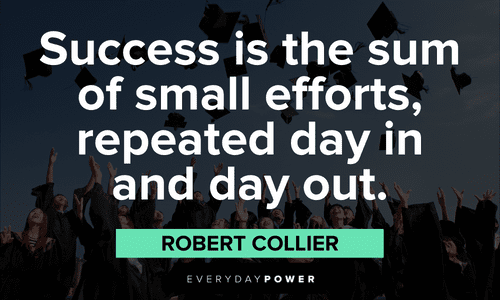 “Success is the sum of small efforts, repeated day in and day out.” - Robert Collier First Day of School Quotes about success