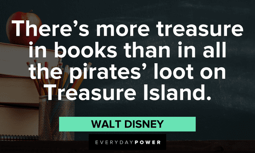 “There’s more treasure in books than in all the pirates’ loot on Treasure Island.” -Walt Disney First Day of School Quotes about books