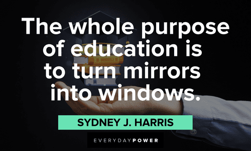"The whole purpose of education is to turn mirrors into windows." — Sydney J. Harris First Day of School Quotes about purpose