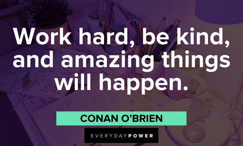 “Work hard, be kind, and amazing things will happen.” ― Conan O'Brien First Day of School Quotes about hard work