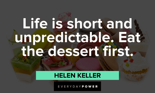 "Life is short and unpredictable. Eat the dessert first." - Helen Keller short Helen Keller quotes