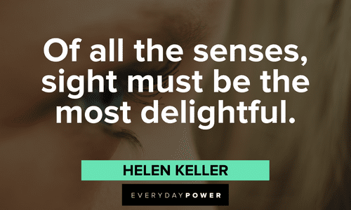 “Of all the senses, sight must be the most delightful.” - Helen Keller Helen Keller quotes about sight