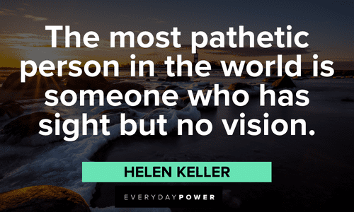 “The most pathetic person in the world is someone who has sight but no vision.” - Helen Keller Helen Keller quotes about vision