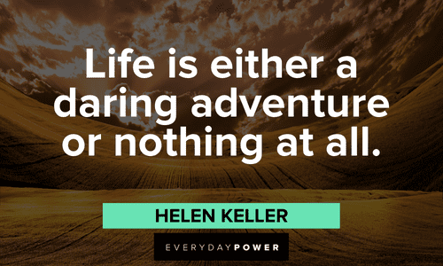 “Life is either a daring adventure or nothing at all.” - Helen Keller Helen Keller quotes about life