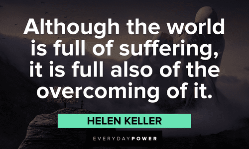 “Although the world is full of suffering, it is full also of the overcoming of it.” - Helen Keller Helen Keller Quotes about challenges