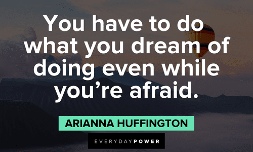 "You have to do what you dream of doing even while you're afraid." - Arianna Huffington Arianna Huffington Quotes about dreams