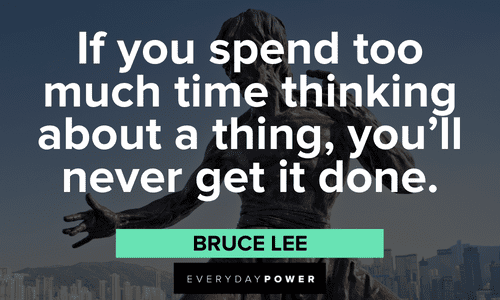 “If you spend too much time thinking about a thing, you’ll never get it done.” - Bruce Lee Bruce Lee Quotes about overthinking