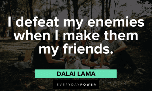 “I defeat my enemies when I make them my friends.” ― Dalai Lama wise Dalai Lama Quotes