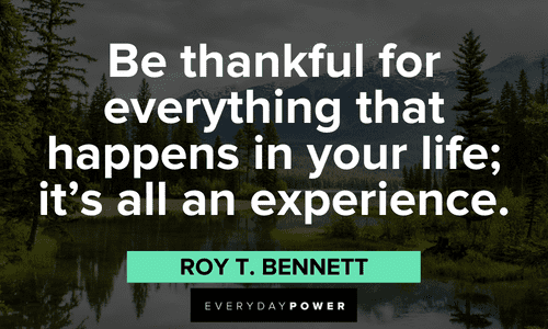 "Be thankful for everything that happens in your life; it’s all an experience." - Roy T. Bennett Gratitude Quotes on being thankful