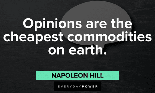 “Opinions” are the cheapest commodities on earth.”― Napoleon Hill Napoleon Hill Quotes about opinions