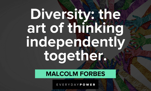 “Diversity: the art of thinking independently together.”- Malcolm Forbes Quotes for Students about diversity