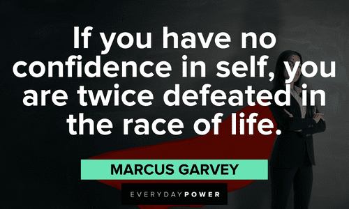 “If you have no confidence in self, you are twice defeated in the race of life.” - Marcus Garvey Quotes for Students about self confidence