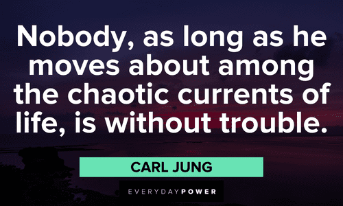 "Nobody, as long as he moves about among the chaotic currents of life, is without trouble." – Carl Jung Carl Jung quotes about challanges