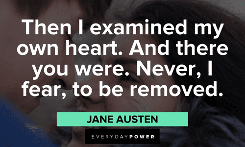 “Then I examined my own heart. And there you were. Never, I fear, to be removed.” – Jane Austen Jane Austen Quotes that will touch your heart