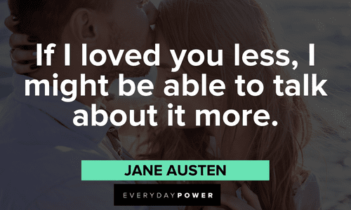 “If I loved you less, I might be able to talk about it more.” – Jane Austen Jane Austen Quotes about love