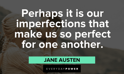 “Perhaps it is our imperfections that make us so perfect for one another.” – Jane Austen Jane Austen Quotes about our imperfections