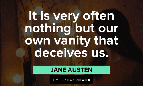“It is very often nothing but our own vanity that deceives us.” – Jane Austen Jane Austen Quotes about vanity